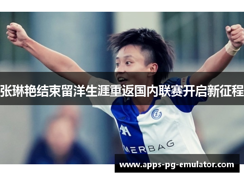 张琳艳结束留洋生涯重返国内联赛开启新征程